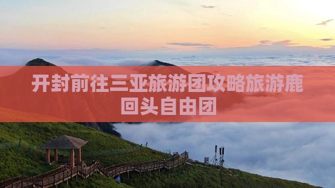 开封前往三亚鹿回头自由团