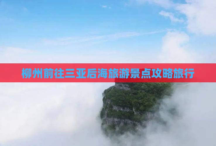 柳州前往三亚后海旅游打卡点