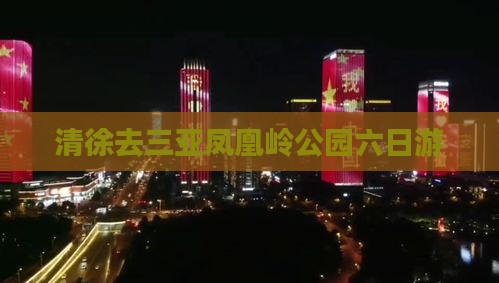 清徐去三亚凤凰岭公园六日游