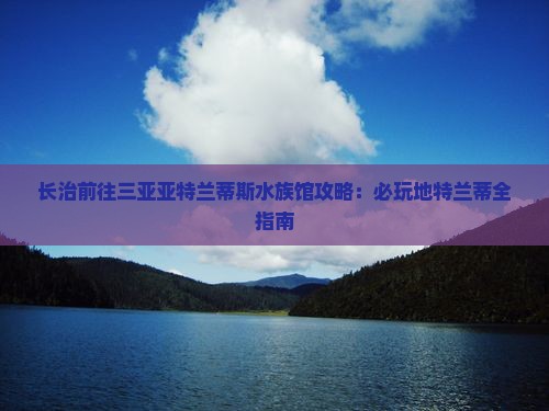 长治前往三亚亚特兰蒂斯水族馆必玩地
