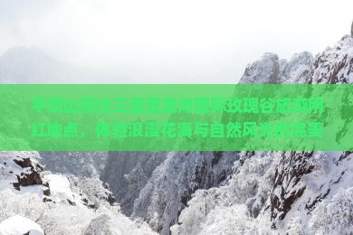 平顶山前往三亚亚龙湾国际玫瑰谷旅游网红地点