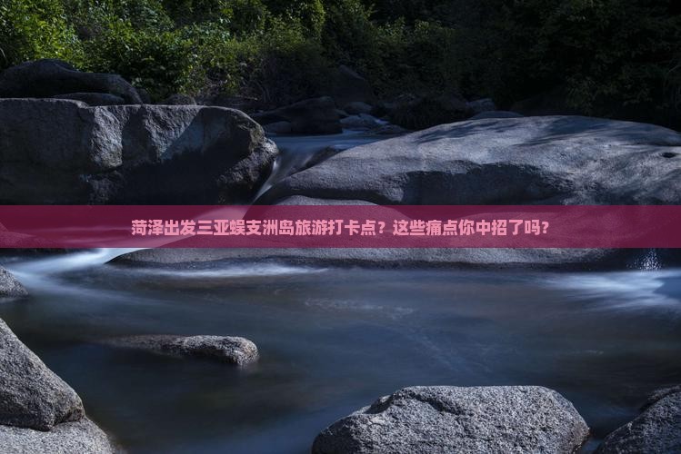 菏泽出发三亚蜈支洲岛旅游打卡点