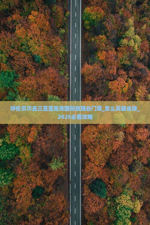 呼伦贝尔去三亚亚龙湾国际玫瑰谷门票