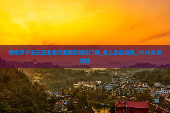 呼伦贝尔去三亚亚龙湾国际玫瑰谷门票