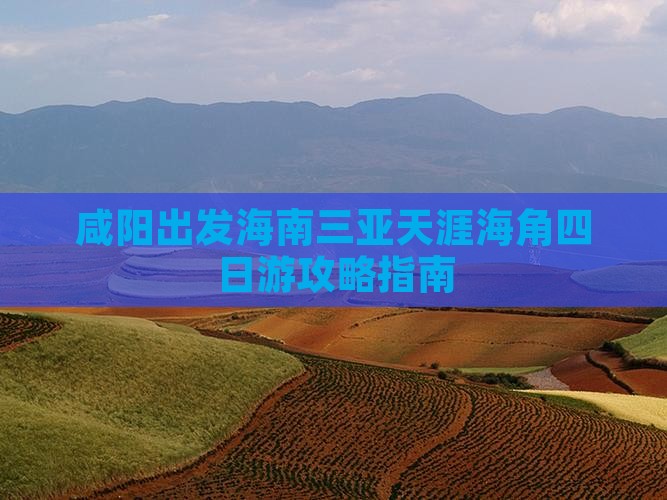 咸阳出发海南三亚天涯海角四日游攻略指南
