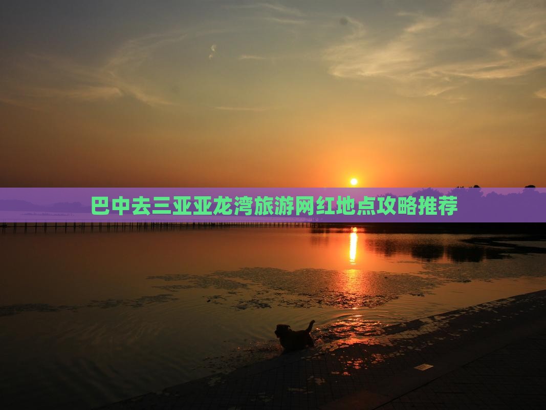 巴中去三亚亚龙湾旅游网红地点攻略推荐