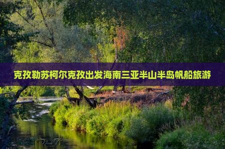 克孜勒苏柯尔克孜出发海南三亚半山半岛帆船旅游