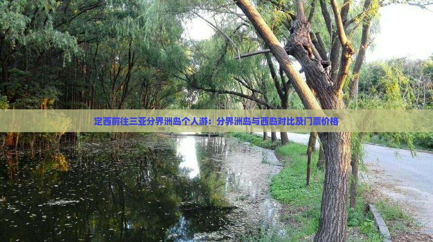 定西前往三亚分界洲岛个人游：分界洲岛与西岛对比及门票价格