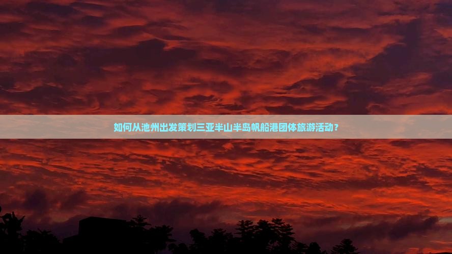 如何从池州出发策划三亚半山半岛帆船港团体旅游活动？
