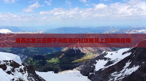 湘西出发三亚椰子洲岛旅行社攻略及上岛路线指南