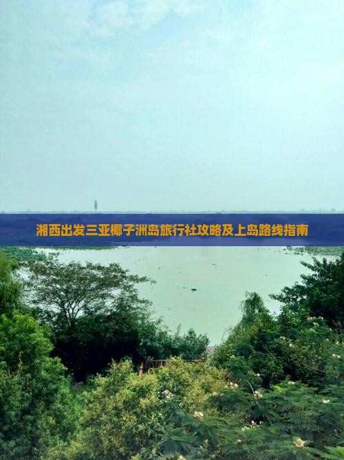 湘西出发三亚椰子洲岛旅行社攻略及上岛路线指南