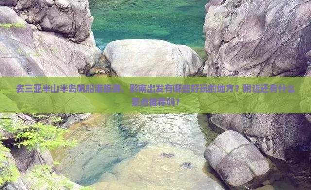 去三亚半山半岛帆船港旅游，黔南出发有哪些好玩的地方？附近还有什么景点推荐吗？