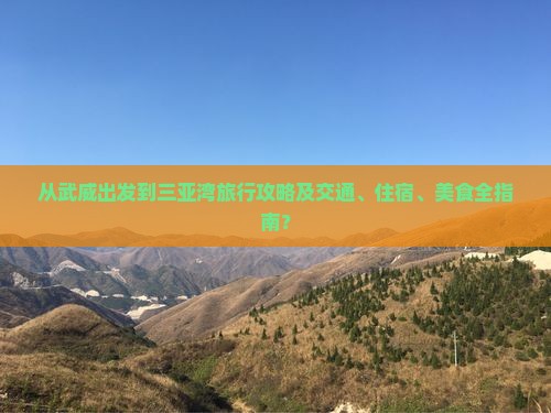 从武威出发到三亚湾旅行攻略及交通、住宿、美食全指南？