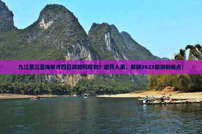 九江至三亚海棠湾四日游如何规划？避开人潮，解锁2023旅游新痛点！