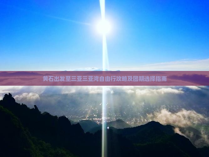 黄石出发至三亚三亚湾自由行攻略及团期选择指南