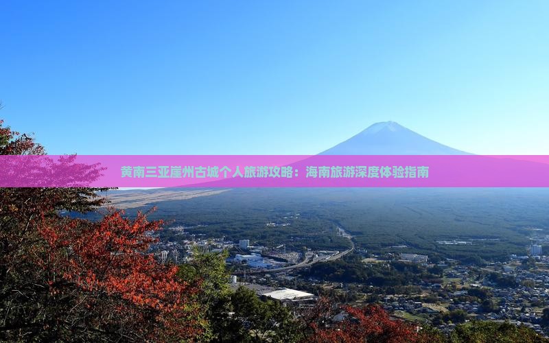 黄南三亚崖州古城个人旅游攻略：海南旅游深度体验指南