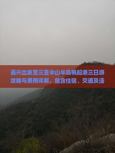 嘉兴出发至三亚半山半岛帆船港三日游攻略与费用详解，包含住宿、交通及活动推荐吗？
