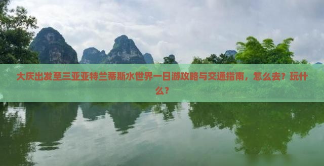 大庆出发至三亚亚特兰蒂斯水世界一日游攻略与交通指南，怎么去？玩什么？