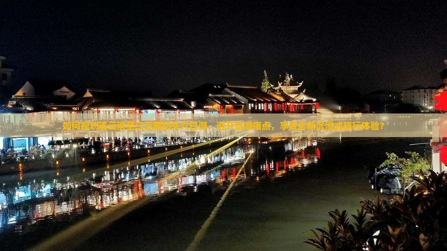 如何规划连云港至三亚鹿回头六日游，避开旅游痛点，享受全新沉浸式旅行体验？