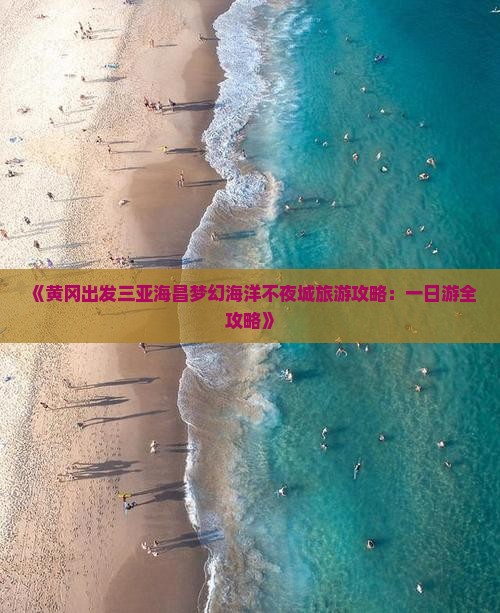 《黄冈出发三亚海昌梦幻海洋不夜城旅游攻略：一日游全攻略》