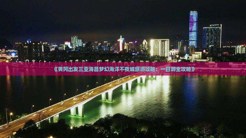 《黄冈出发三亚海昌梦幻海洋不夜城旅游攻略：一日游全攻略》