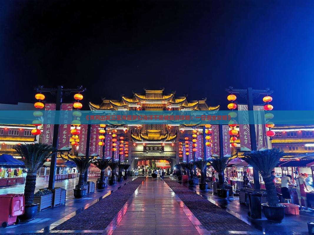 《黄冈出发三亚海昌梦幻海洋不夜城旅游攻略：一日游全攻略》