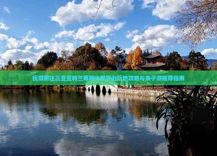 抚顺前往三亚亚特兰蒂斯水世界必玩地攻略与亲子游推荐指南