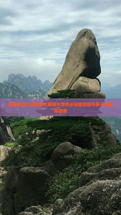 抚顺前往三亚亚特兰蒂斯水世界必玩地攻略与亲子游推荐指南