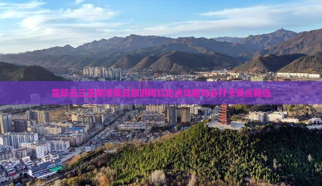 霍邱去三亚南湾猴岛旅游网红地点攻略与必打卡景点精选