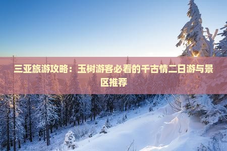 三亚旅游攻略：玉树游客必看的千古情二日游与景区推荐