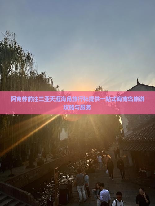 阿克苏前往三亚天涯海角旅行社提供一站式海南岛旅游攻略与服务
