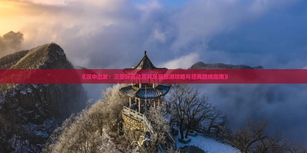 《汉中出发：三亚呀诺达雨林景区旅游攻略与经典路线指南》