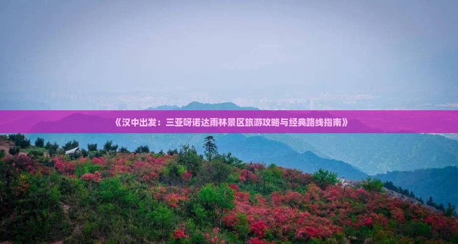 《汉中出发：三亚呀诺达雨林景区旅游攻略与经典路线指南》