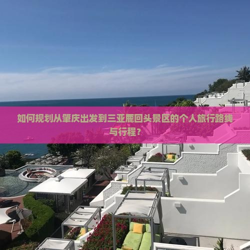 如何规划从肇庆出发到三亚鹿回头景区的个人旅行路线与行程？
