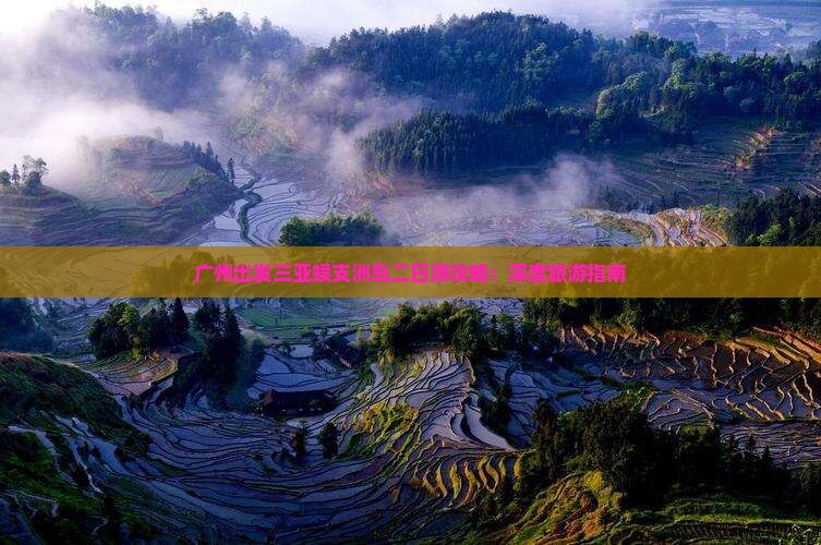 广州出发三亚蜈支洲岛二日游攻略：深度旅游指南