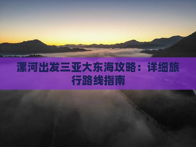 漯河出发三亚大东海攻略：详细旅行路线指南