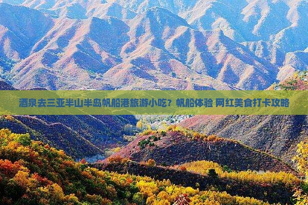 酒泉去三亚半山半岛帆船港旅游小吃？帆船体验+网红美食打卡攻略