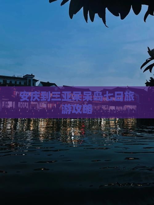 安庆到三亚呆呆岛七日旅游攻略