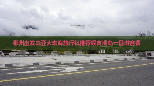 鄂州出发三亚大东海旅行社推荐蜈支洲岛一日游含餐