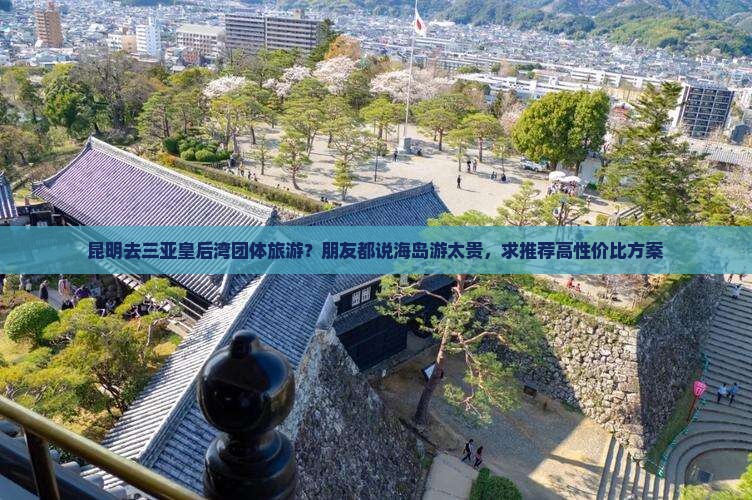 昆明去三亚皇后湾团体旅游？朋友都说海岛游太贵，求推荐高性价比方案