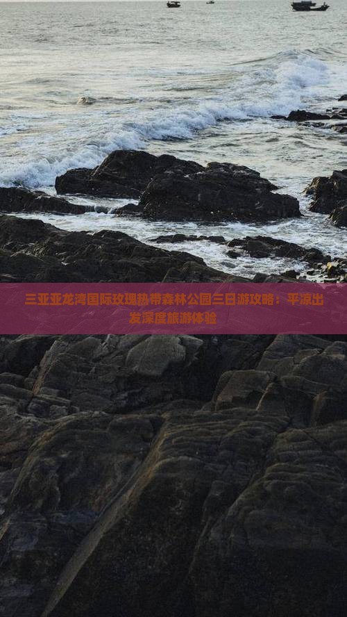 三亚亚龙湾国际玫瑰热带森林公园三日游攻略：平凉出发深度旅游体验