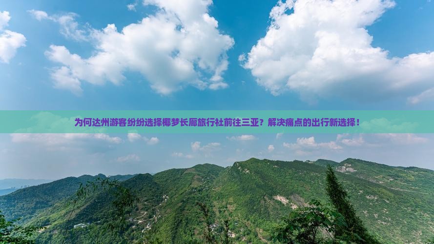 为何达州游客纷纷选择椰梦长廊旅行社前往三亚？解决痛点的出行新选择！