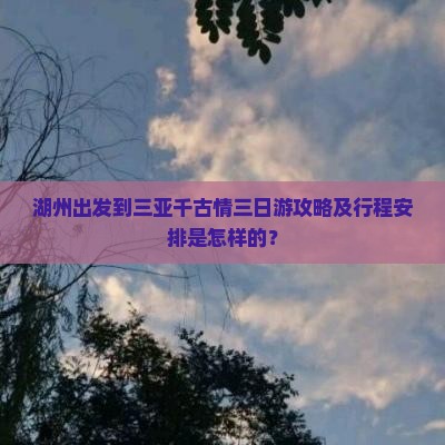湖州出发到三亚千古情三日游攻略及行程安排是怎样的？