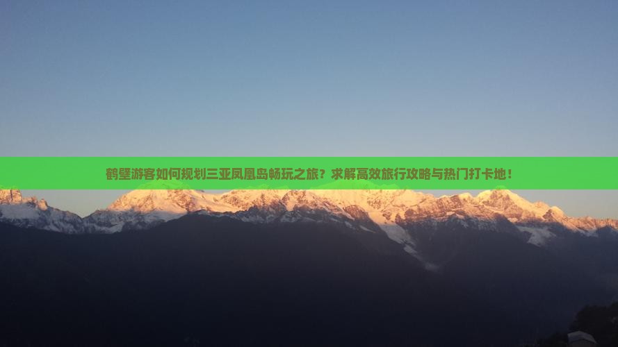 鹤壁游客如何规划三亚凤凰岛畅玩之旅？求解高效旅行攻略与热门打卡地！