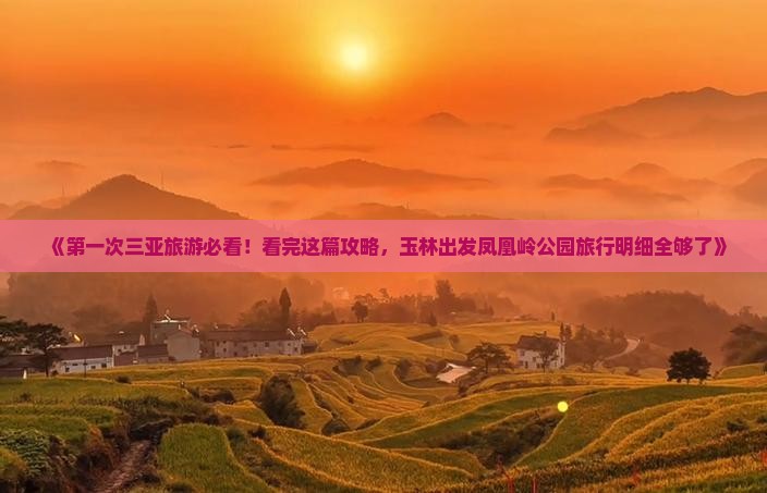 《第一次三亚旅游必看！看完这篇攻略，玉林出发凤凰岭公园旅行明细全够了》