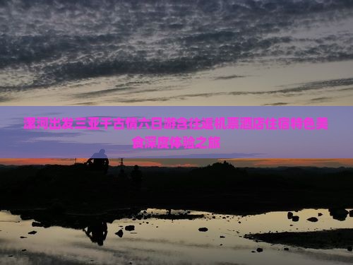 漯河出发三亚千古情六日游含往返机票酒店住宿特色美食深度体验之旅