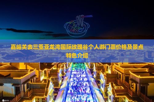 嘉峪关去三亚亚龙湾国际玫瑰谷个人游门票价格及景点特色介绍