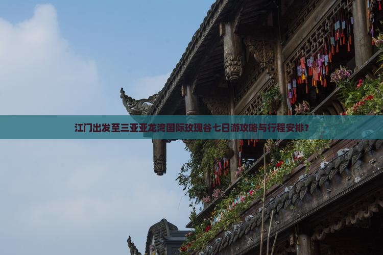 江门出发至三亚亚龙湾国际玫瑰谷七日游攻略与行程安排？