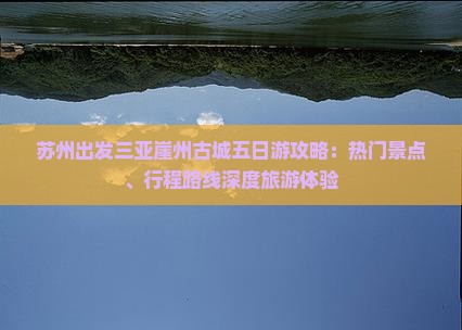 苏州出发三亚崖州古城五日游攻略：热门景点、行程路线深度旅游体验