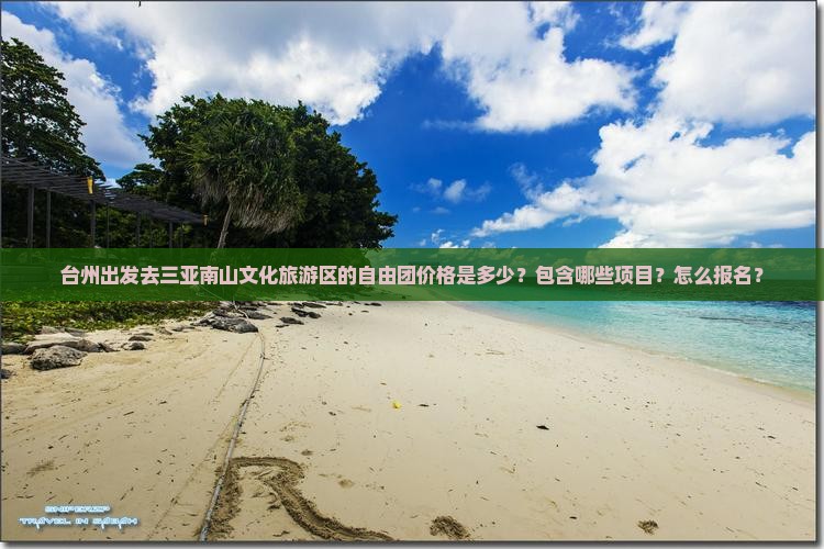 台州出发去三亚南山文化旅游区的自由团价格是多少？包含哪些项目？怎么报名？